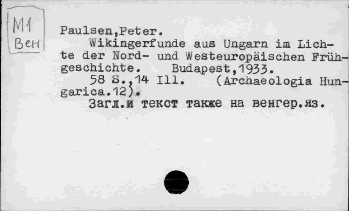 ﻿Paulsen,Peter.
Wikingerfunde aus Ungarn im Lichte der Nord- und Westeuropäischen Früh geschichte. Budapest,1933.
58 S..14 Ill. (Archaeologia Hun garica.12).
Загл.и текст также на венгер.яз.